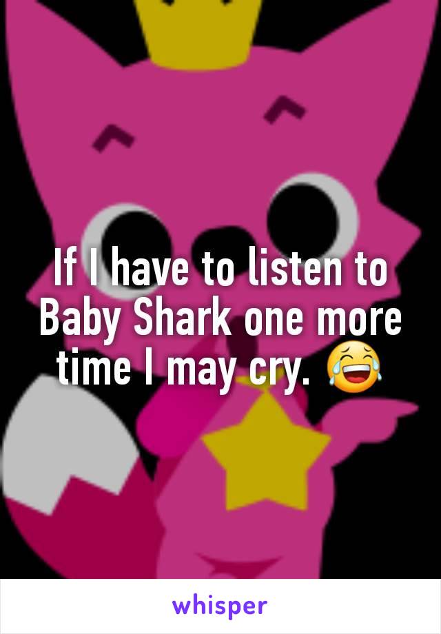 If I have to listen to Baby Shark one more time I may cry. 😂