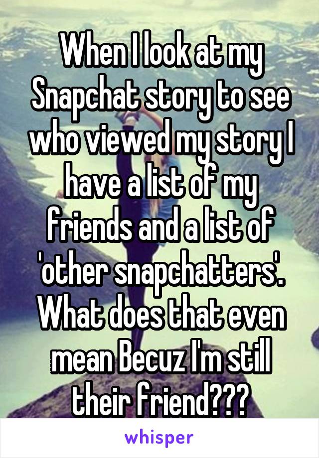 When I look at my Snapchat story to see who viewed my story I have a list of my friends and a list of 'other snapchatters'. What does that even mean Becuz I'm still their friend???