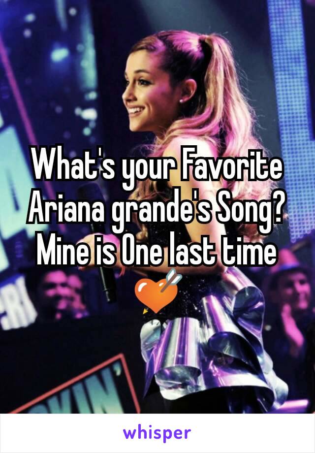 What's your Favorite Ariana grande's Song? Mine is One last time💘