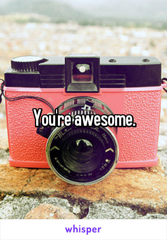 You're awesome.