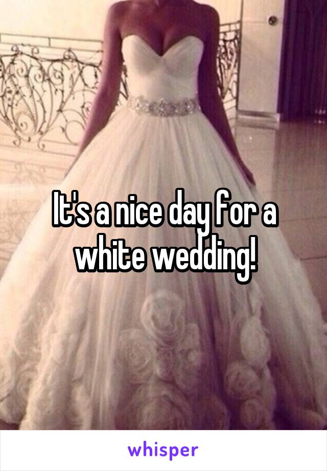 It's a nice day for a white wedding!