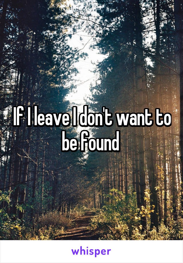 If I leave I don't want to be found 