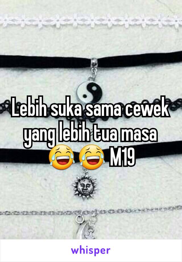 Lebih suka sama cewek yang lebih tua masa 😂😂 M19