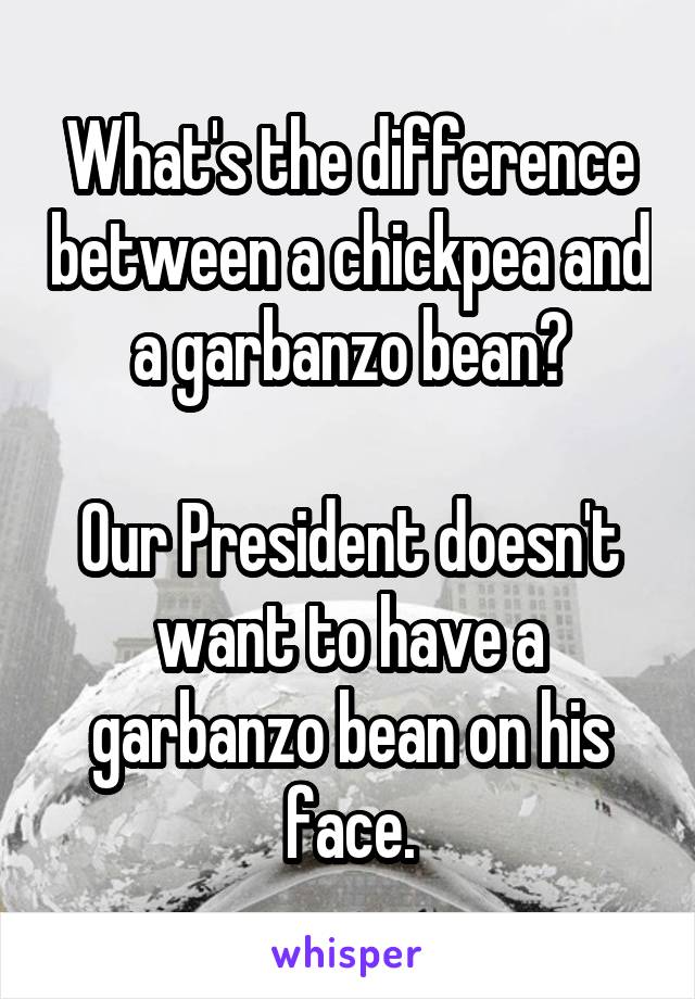 What's the difference between a chickpea and a garbanzo bean?

Our President doesn't want to have a garbanzo bean on his face.