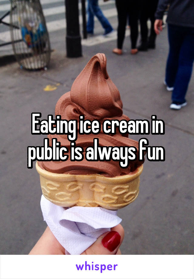 Eating ice cream in public is always fun 