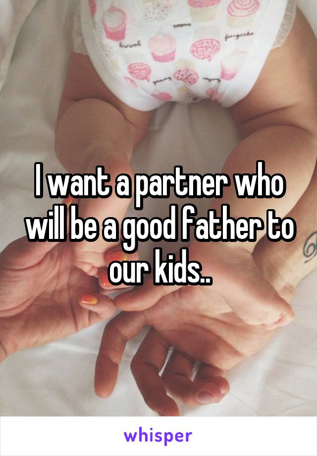 I want a partner who will be a good father to our kids..