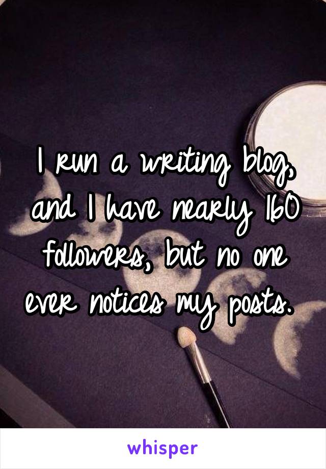 I run a writing blog, and I have nearly 160 followers, but no one ever notices my posts. 