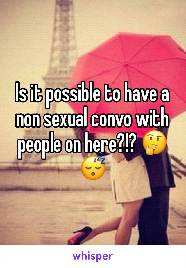 Is it possible to have a non sexual convo with people on here?!? 🤔😴