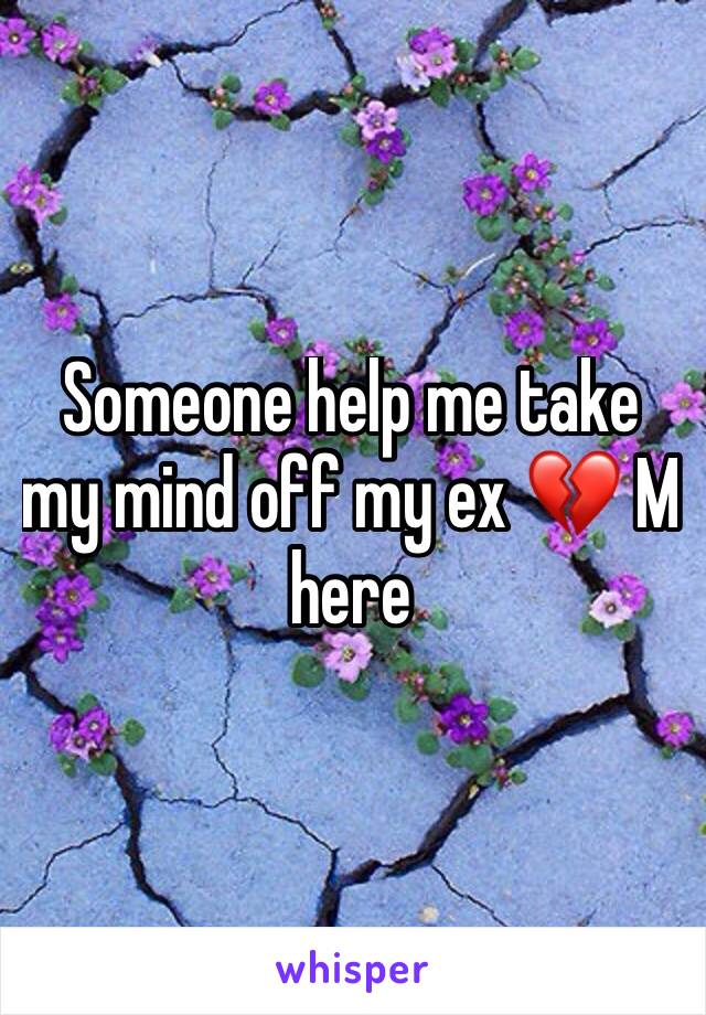 Someone help me take my mind off my ex 💔 M here