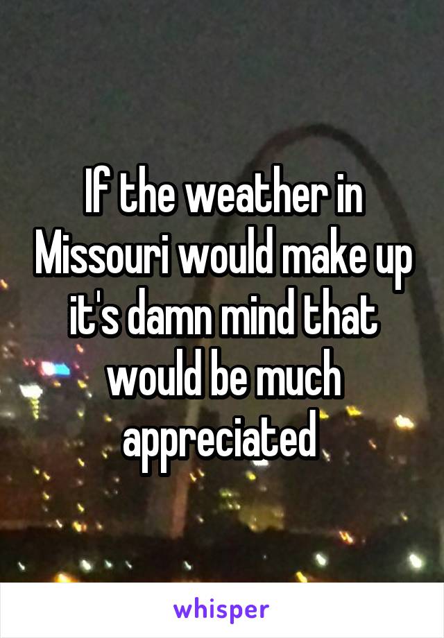 If the weather in Missouri would make up it's damn mind that would be much appreciated 