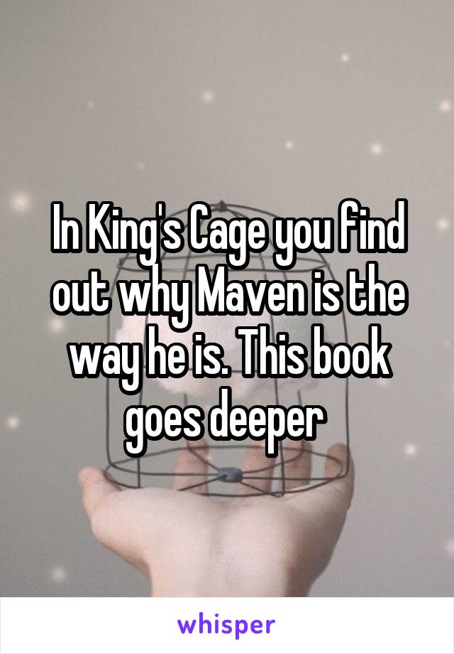 In King's Cage you find out why Maven is the way he is. This book goes deeper 