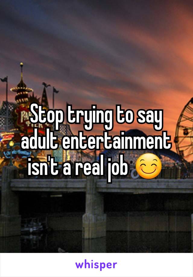 Stop trying to say adult entertainment isn't a real job 😊