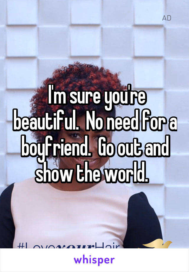  I'm sure you're beautiful.  No need for a boyfriend.  Go out and show the world.  