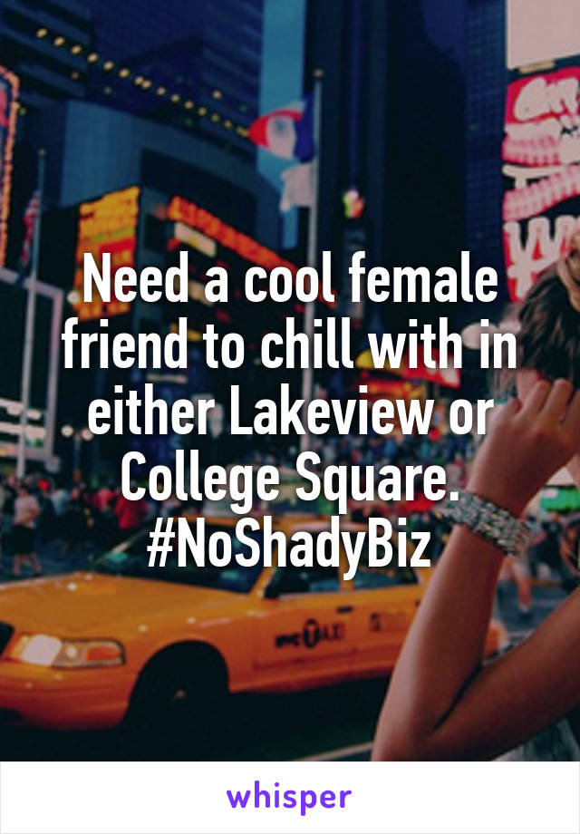 Need a cool female friend to chill with in either Lakeview or College Square.
#NoShadyBiz