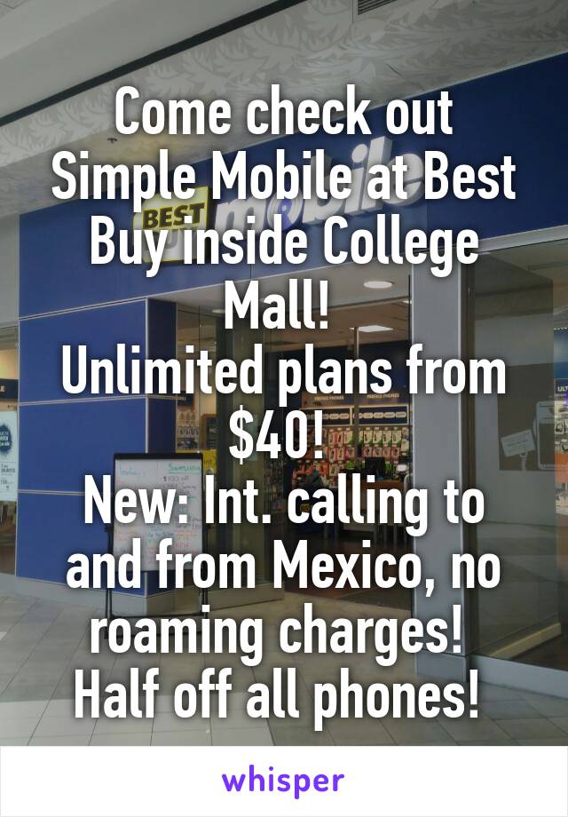 Come check out Simple Mobile at Best Buy inside College Mall! 
Unlimited plans from $40! 
New: Int. calling to and from Mexico, no roaming charges! 
Half off all phones! 