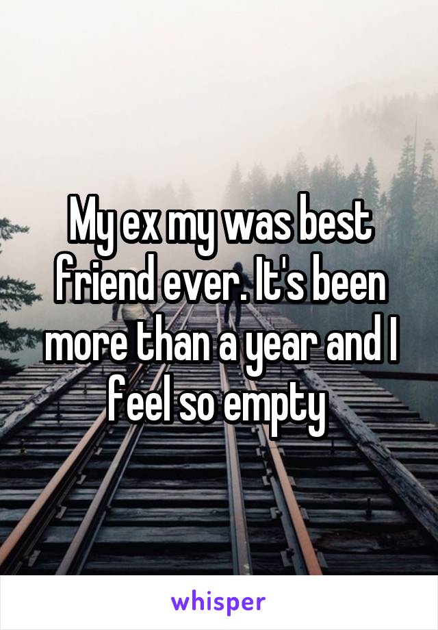 My ex my was best friend ever. It's been more than a year and I feel so empty 