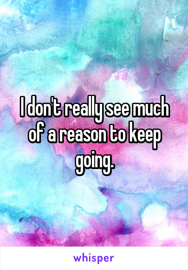 I don't really see much of a reason to keep going.