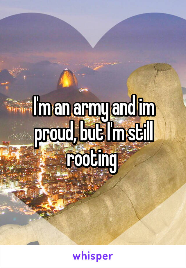 I'm an army and im proud, but I'm still rooting 