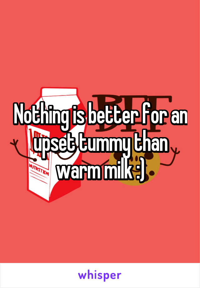 Nothing is better for an upset tummy than warm milk :)