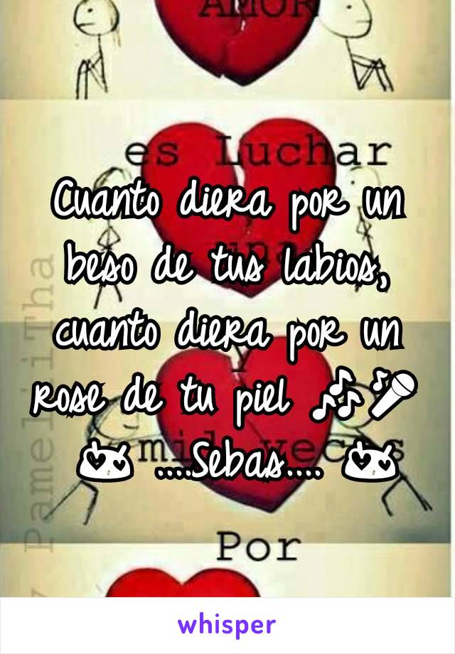 Cuanto diera por un beso de tus labios, cuanto diera por un rose de tu piel 🎶🎤
 😍 ....Sebas.... 😍