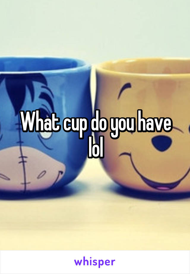 What cup do you have lol