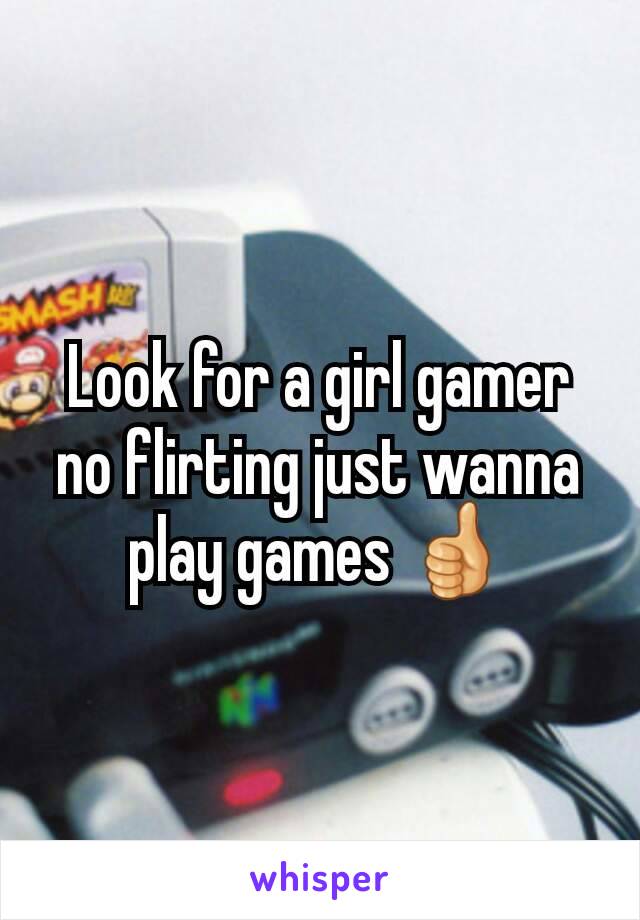 Look for a girl gamer no flirting just wanna play games 👍