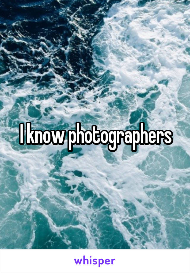 I know photographers