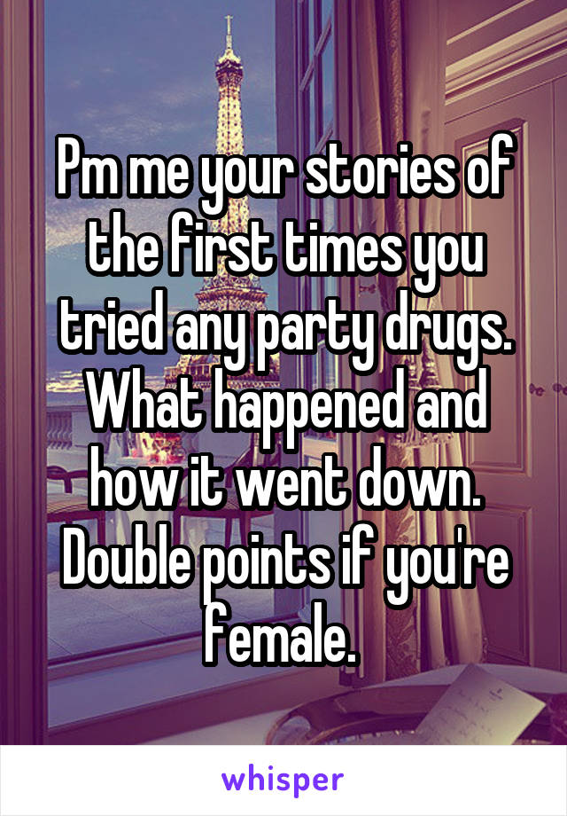 Pm me your stories of the first times you tried any party drugs. What happened and how it went down. Double points if you're female. 