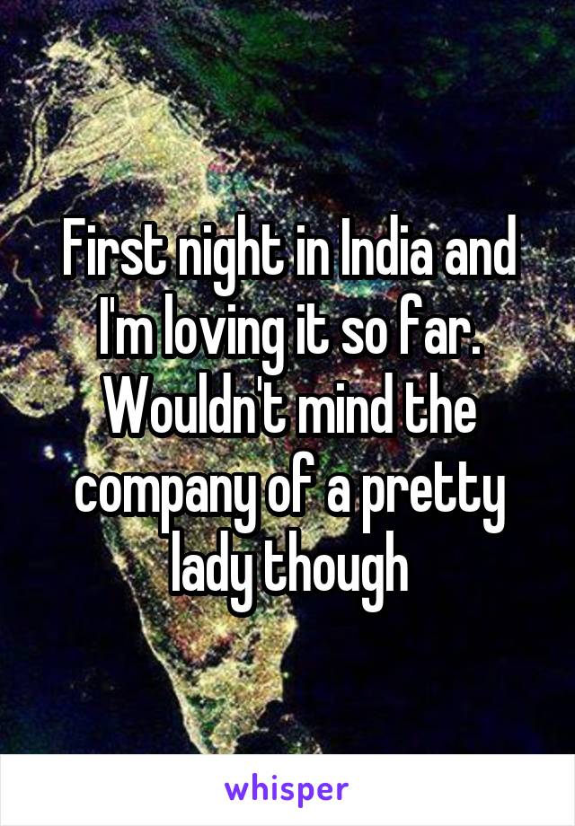 First night in India and I'm loving it so far. Wouldn't mind the company of a pretty lady though