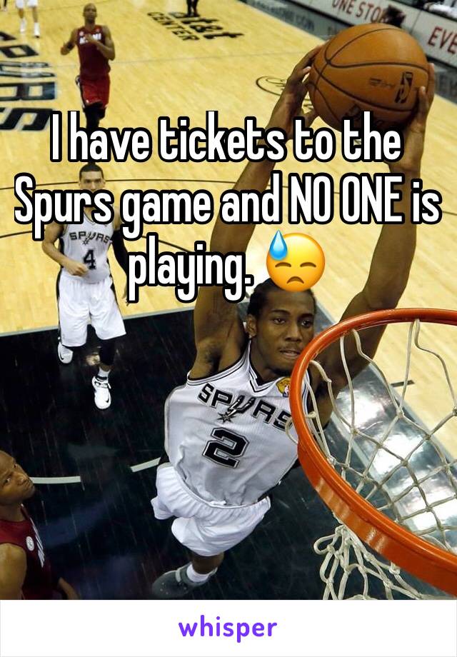 I have tickets to the Spurs game and NO ONE is playing. 😓