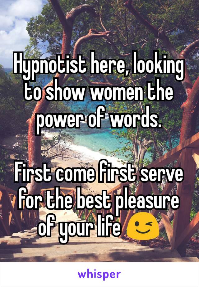 Hypnotist here, looking to show women the power of words.

First come first serve for the best pleasure of your life 😉