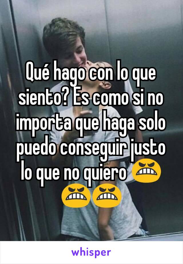 Qué hago con lo que siento? Es como si no importa que haga solo puedo conseguir justo lo que no quiero 😬😬😬