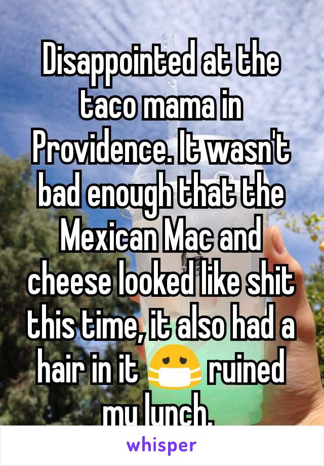 Disappointed at the taco mama in Providence. It wasn't bad enough that the Mexican Mac and cheese looked like shit this time, it also had a hair in it 😷 ruined my lunch. 