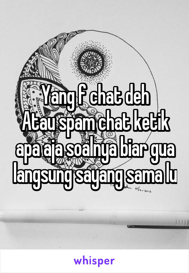 Yang f chat deh
Atau spam chat ketik apa aja soalnya biar gua langsung sayang sama lu