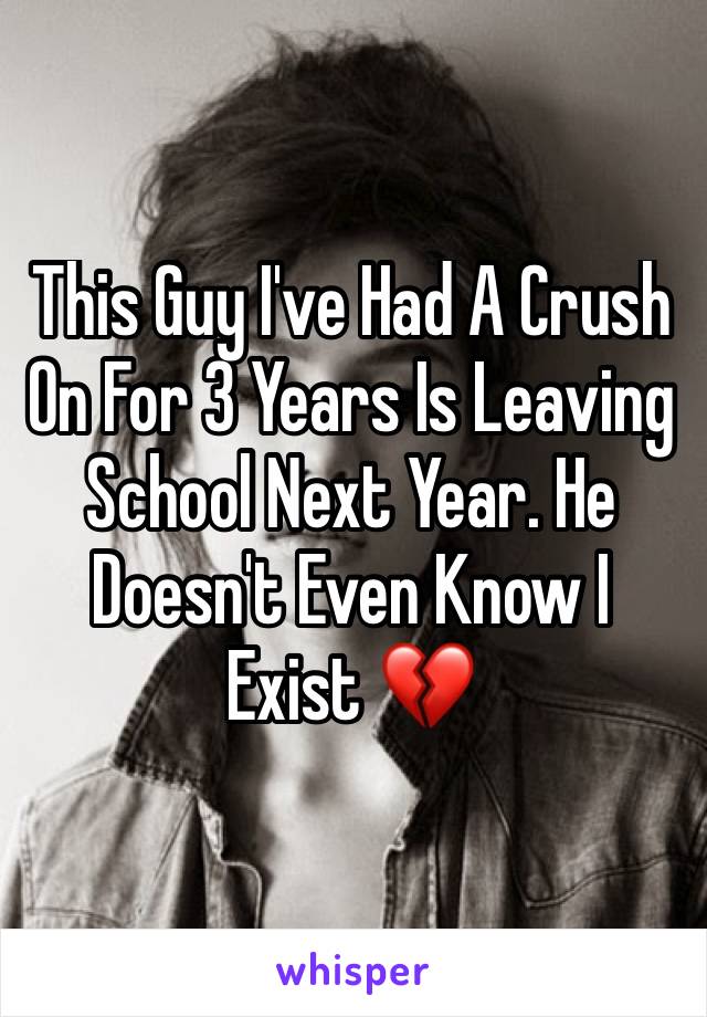 This Guy I've Had A Crush On For 3 Years Is Leaving School Next Year. He Doesn't Even Know I Exist 💔