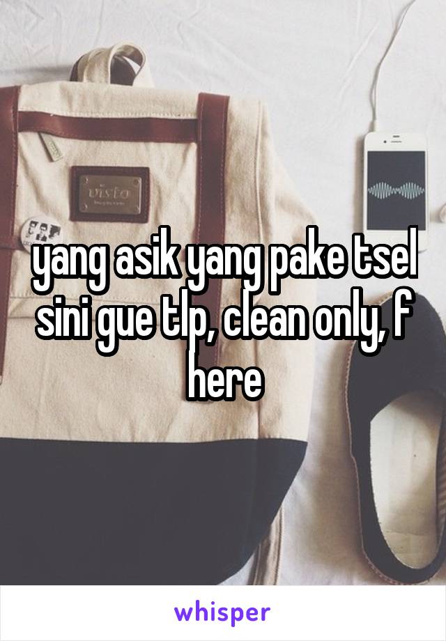 yang asik yang pake tsel sini gue tlp, clean only, f here