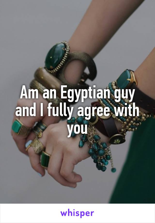 Am an Egyptian guy and I fully agree with you