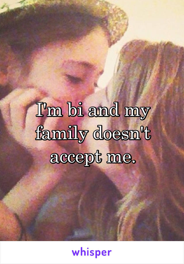 I'm bi and my family doesn't accept me.