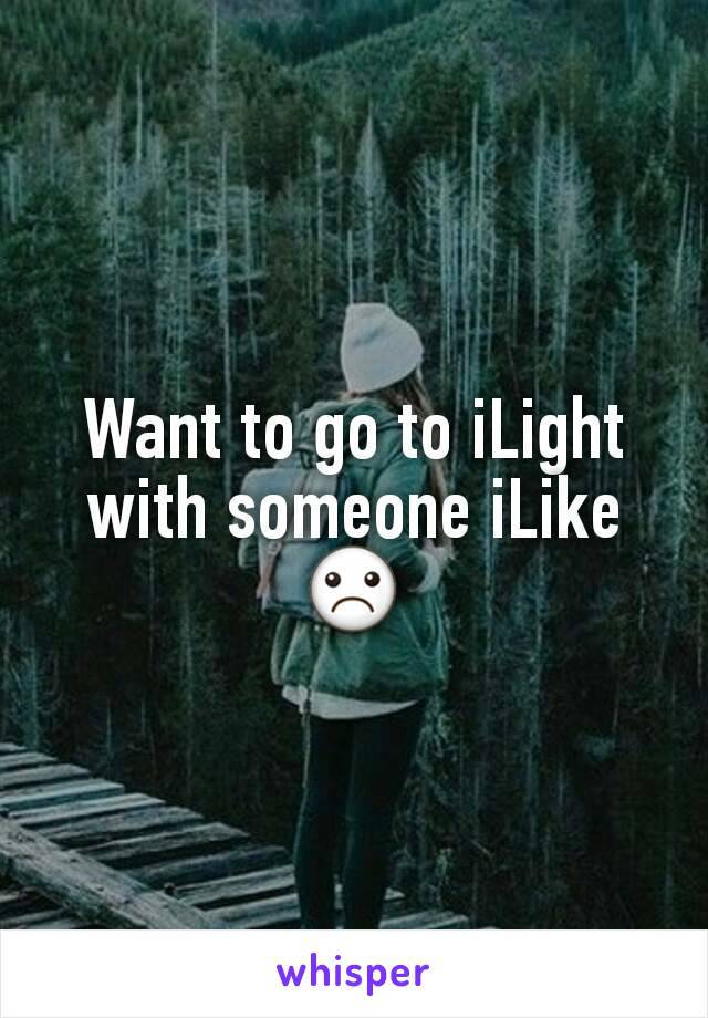 Want to go to iLight with someone iLike ☹