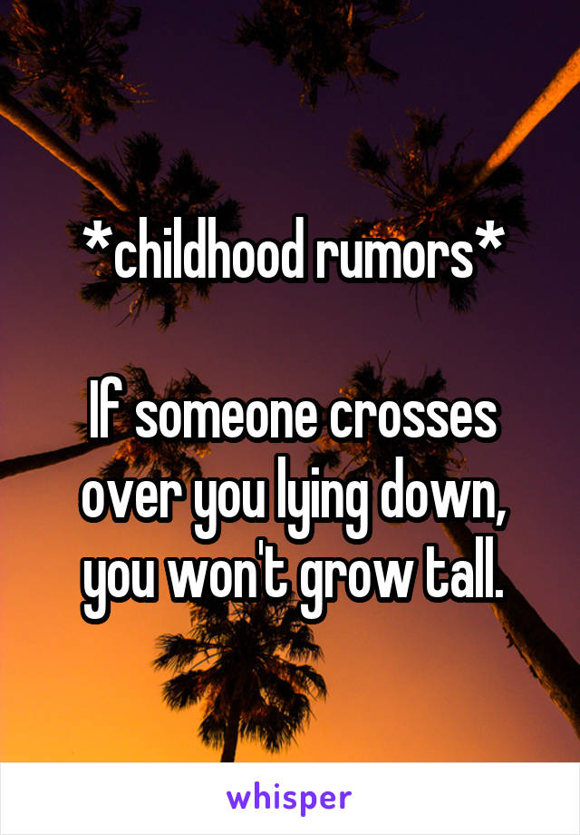 *childhood rumors*

If someone crosses over you lying down, you won't grow tall.