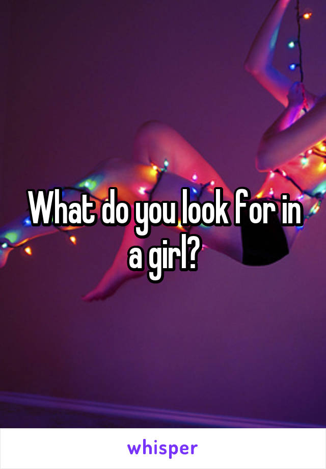 What do you look for in a girl?