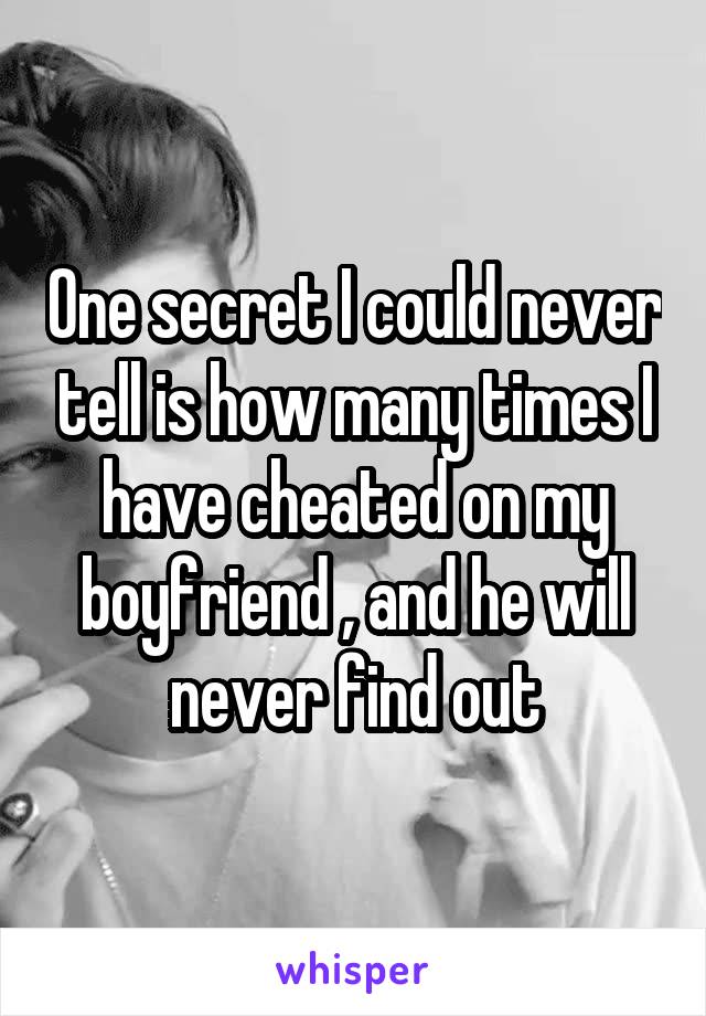 One secret I could never tell is how many times I have cheated on my boyfriend , and he will never find out