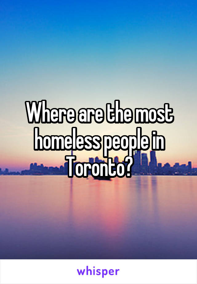 Where are the most homeless people in Toronto?