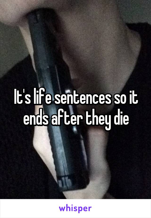 It's life sentences so it ends after they die