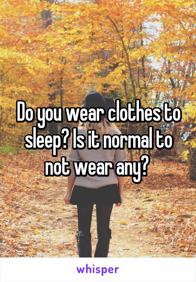 Do you wear clothes to sleep? Is it normal to not wear any? 