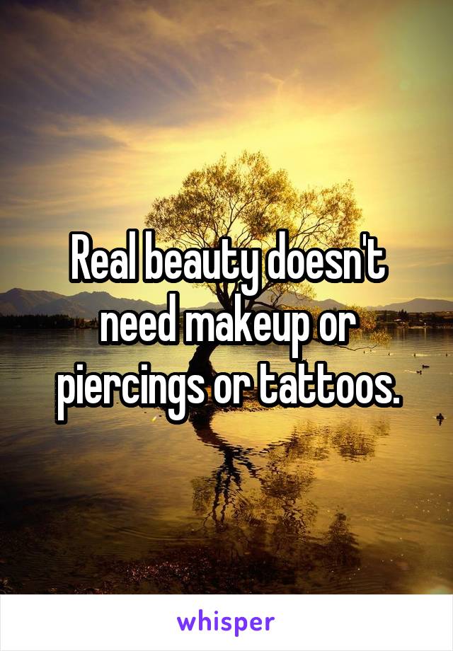 Real beauty doesn't need makeup or piercings or tattoos.