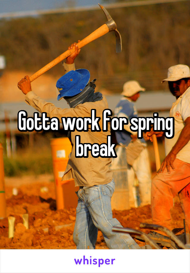 Gotta work for spring break