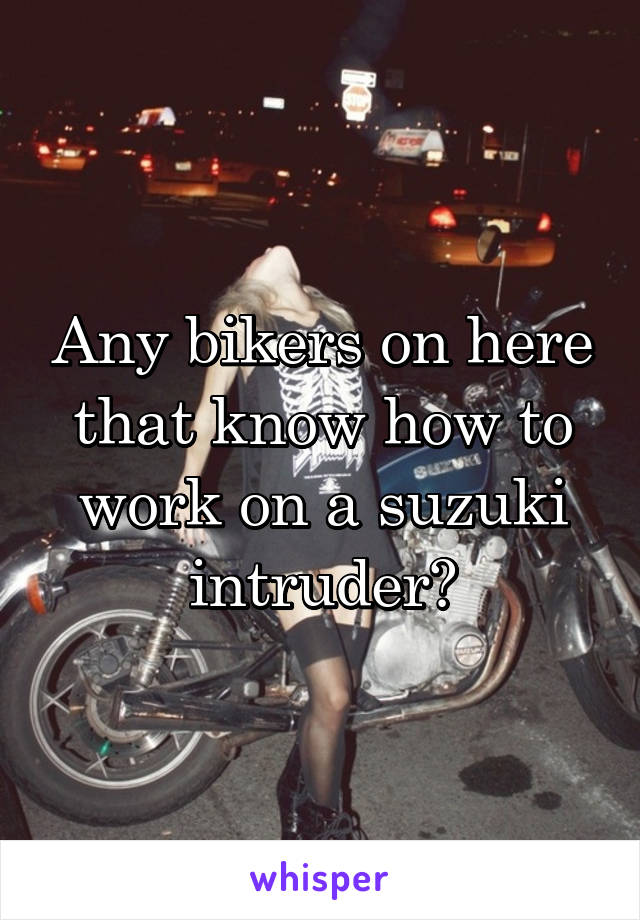 Any bikers on here that know how to work on a suzuki intruder?