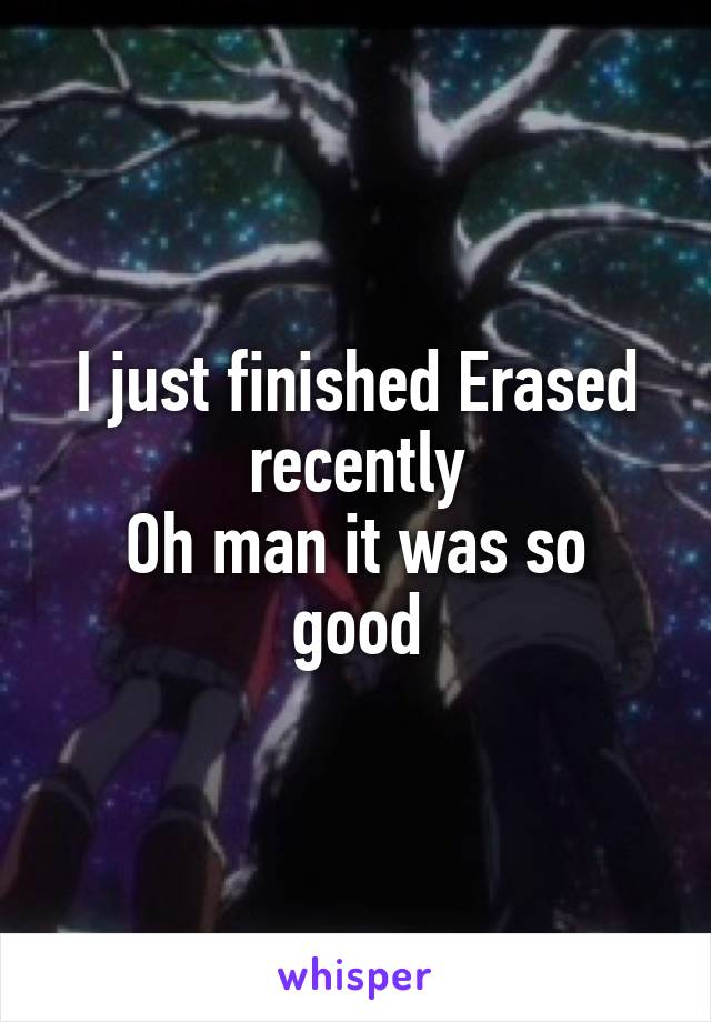 I just finished Erased recently
Oh man it was so good