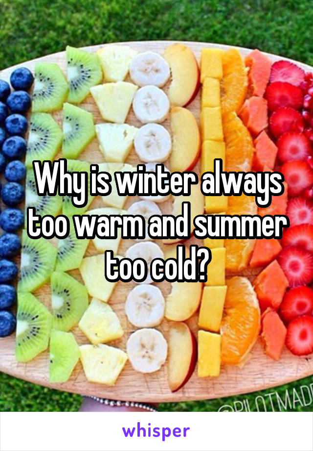 Why is winter always too warm and summer too cold?